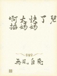 啊太快了儿子快插妈妈