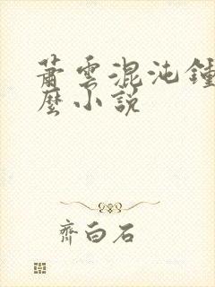 萧云混沌钟是什么小说