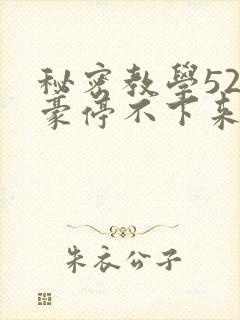 秘密教学52子豪停不下来了免费阅读