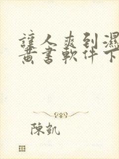 让人爽到湿的小黄书软件下载