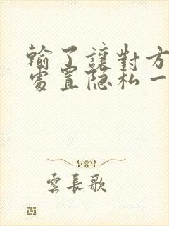 输了让对方随便处置隐私一个月