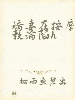 娇妻在按摩师调教沦陷h