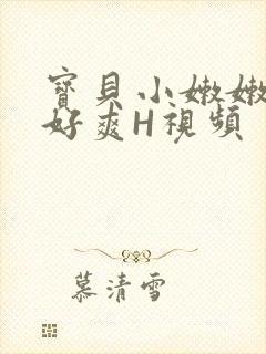 宝贝小嫩嫩好紧好爽H视频