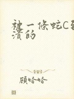 被一条蛇C到崩溃的