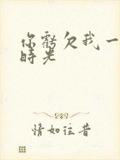 你亏欠我一段小时光