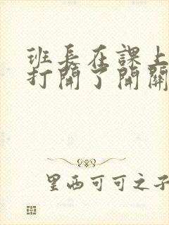 班长在课上突然打开了开关