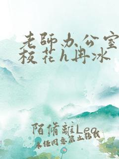 老师办公室狂肉校花h冉冰