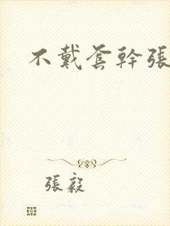 不戴套干张雅丹