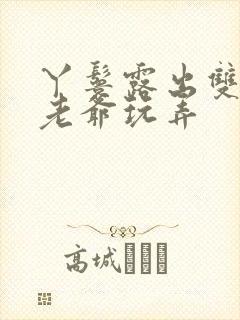 丫鬟露出双乳让老爷玩弄