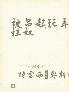 被吊起玩弄的女性奴