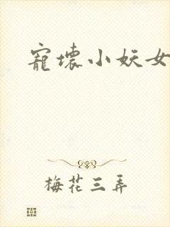 宠坏小妖女