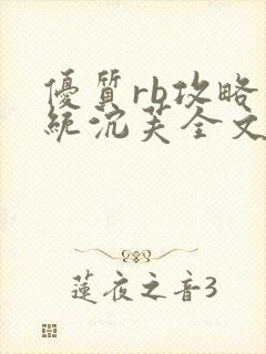 优质rb攻略系统沉芙全文免费阅读在