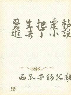 医生把震动器放进去了小说