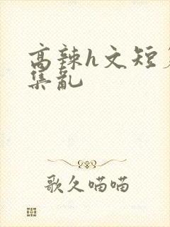 高辣h文短篇合集乱