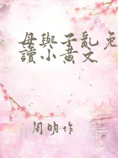母与子乱免费阅读小黄文