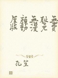 厚颜无耻无删减版动漫免费阅读