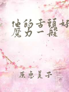 他的舌头好像有魔力一般