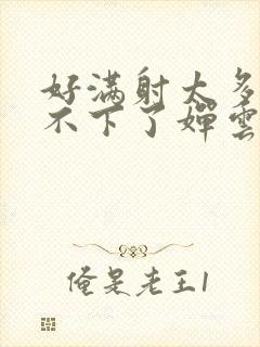 好满射太多了装不下了婵云