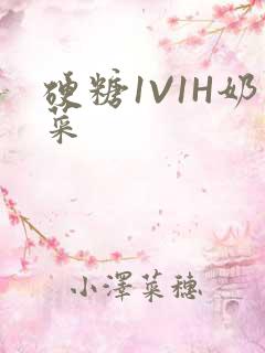 硬糖1V1H奶菜