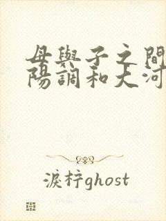 母与子之间的阴阳调和大河自西