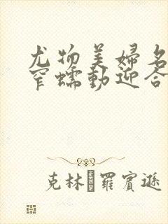 尤物美妇名器紧窄蠕动迎合