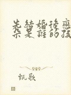 先结婚后恋爱朵朵是谁的孩子