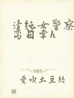 清纯女警察的被脔日常h