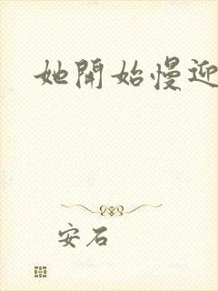 她开始慢迎迎合