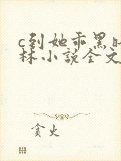 c到她乖黑暗森林小说全文阅读