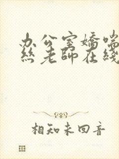 办公室娇喘的白丝老师在线看