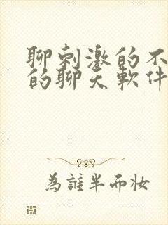 聊刺激的不封号的聊天软件免费