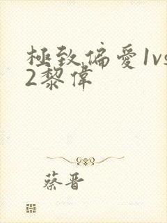 极致偏爱1vs2黎伟