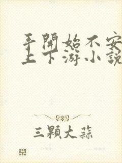 手开始不安分的上下游小说