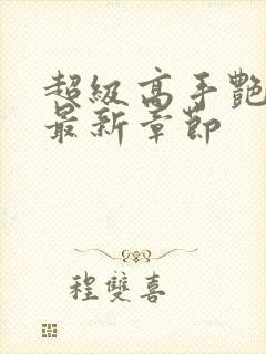 超级高手艳遇记最新章节