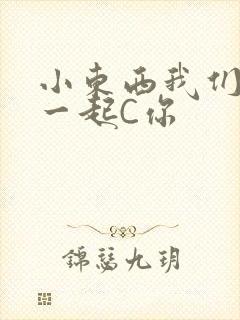 小东西我们两个一起C你