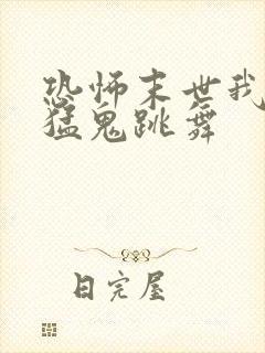 恐怖末世我要看猛鬼跳舞