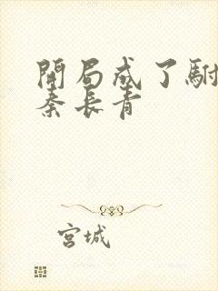 开局成了驸马爷秦长青