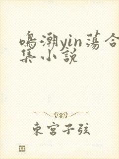 鸣潮yin荡合集小说