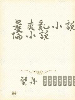 最爽乱小说录目伦小说