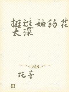 挺进她的花苞啊太深