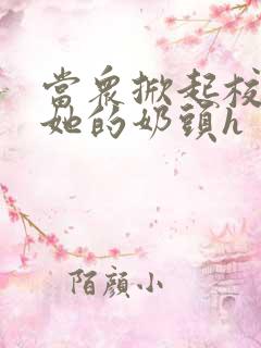 当众掀起校服揉她的奶头h