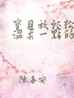 宝贝放轻松我会温柔一点的说说