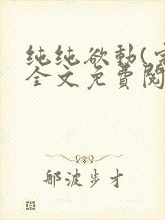 纯纯欲动(完整全文免费阅读)