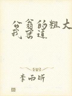 公翁的粗大挺进我密道