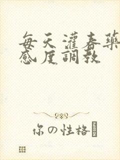 每天灌春药提敏感度调教