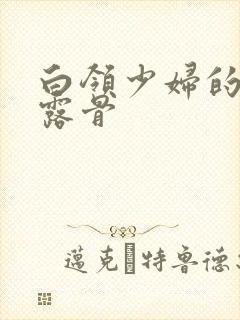 白领少妇的寂寞露骨