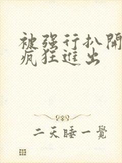 被强行扒开双腿疯狂进出