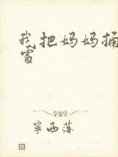 我把妈妈捅到深处