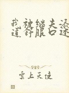 我被继夫添我阳道舒服口述