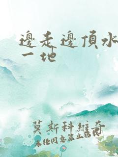 边走边顶水流了一地